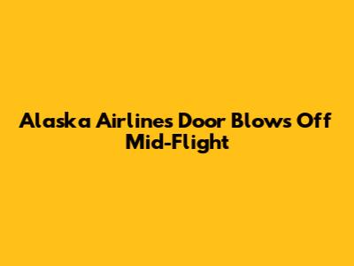 Alaska Airlines Door Blows Off Mid-Flight