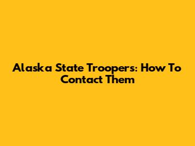 Alaska State Troopers: How To Contact Them