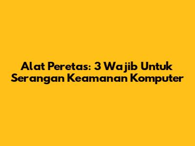 Alat Peretas: 3 Wajib Untuk Serangan Keamanan Komputer