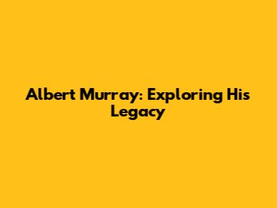Albert Murray: Exploring His Legacy