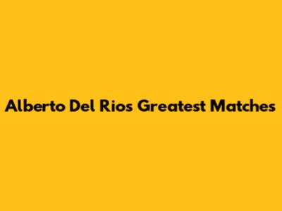 Alberto Del Rio's Greatest Matches