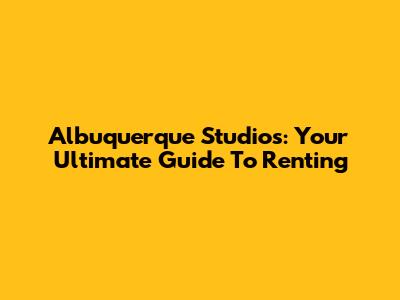 Albuquerque Studios: Your Ultimate Guide To Renting