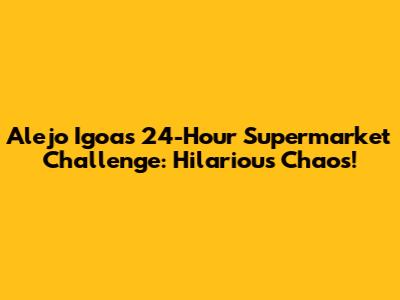 Alejo Igoa's 24-Hour Supermarket Challenge: Hilarious Chaos!