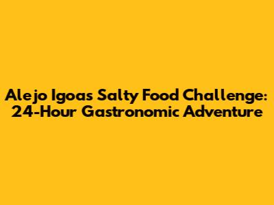 Alejo Igoa's Salty Food Challenge: 24-Hour Gastronomic Adventure