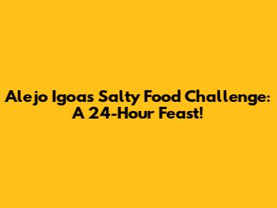 Alejo Igoa's Salty Food Challenge: A 24-Hour Feast!