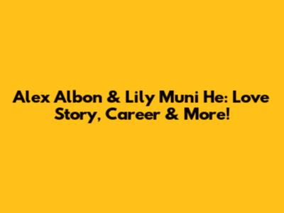 Alex Albon & Lily Muni He: Love Story, Career & More!