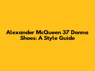 Alexander McQueen 37 Donna Shoes: A Style Guide