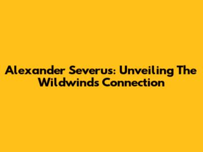Alexander Severus: Unveiling The Wildwinds Connection