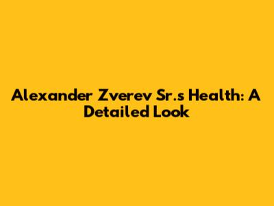 Alexander Zverev Sr.'s Health: A Detailed Look