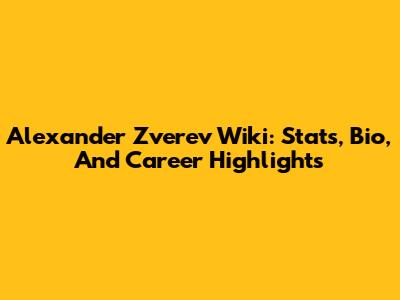 Alexander Zverev Wiki: Stats, Bio, And Career Highlights