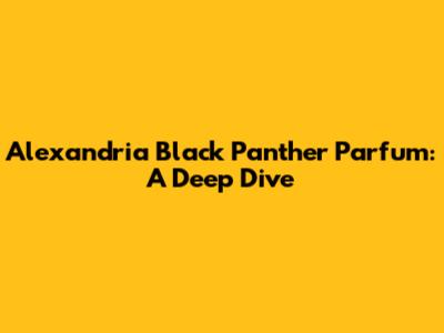 Alexandria Black Panther Parfum: A Deep Dive