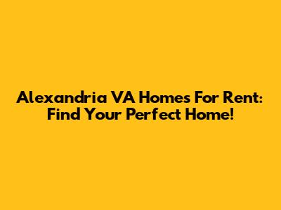 Alexandria VA Homes For Rent: Find Your Perfect Home!