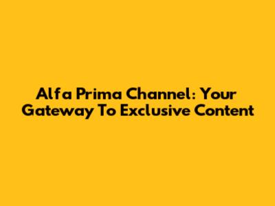 Alfa Prima Channel: Your Gateway To Exclusive Content
