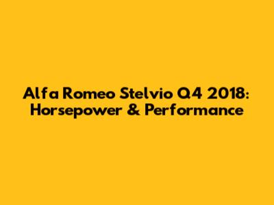 Alfa Romeo Stelvio Q4 2018: Horsepower & Performance