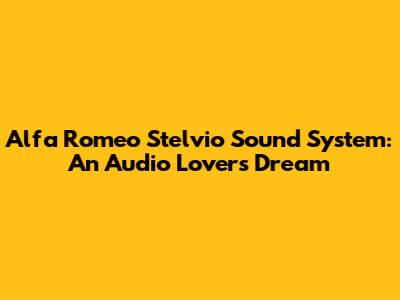 Alfa Romeo Stelvio Sound System: An Audio Lover's Dream