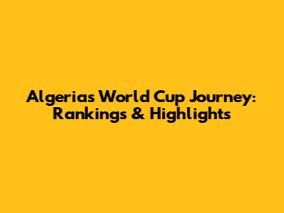 Algeria's World Cup Journey: Rankings & Highlights