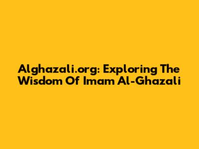 Alghazali.org: Exploring The Wisdom Of Imam Al-Ghazali