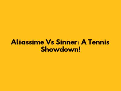 Aliassime Vs Sinner: A Tennis Showdown!