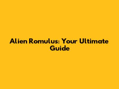 Alien Romulus: Your Ultimate Guide