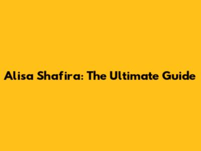 Alisa Shafira: The Ultimate Guide
