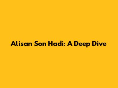 Alisan Son Hadi: A Deep Dive