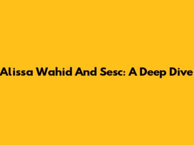 Alissa Wahid And Sesc: A Deep Dive