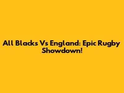 All Blacks Vs England: Epic Rugby Showdown!