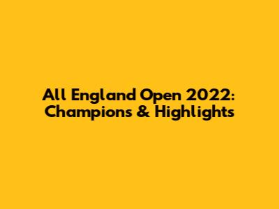 All England Open 2022: Champions & Highlights