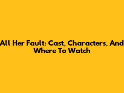 All Her Fault: Cast, Characters, And Where To Watch