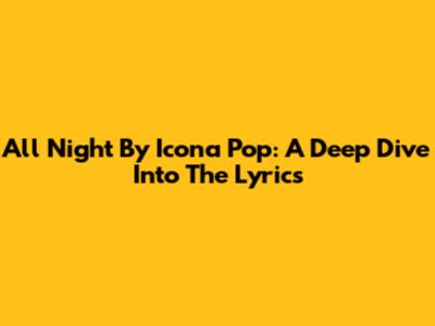 All Night By Icona Pop: A Deep Dive Into The Lyrics