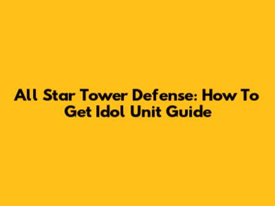 All Star Tower Defense: How To Get Idol Unit Guide