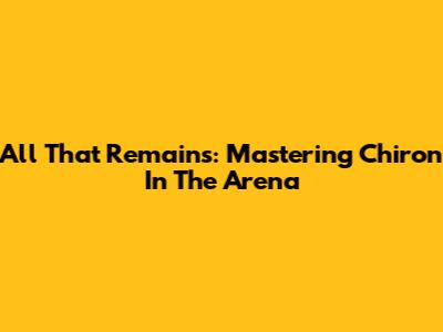 All That Remains: Mastering Chiron In The Arena
