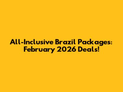All-Inclusive Brazil Packages: February 2026 Deals!