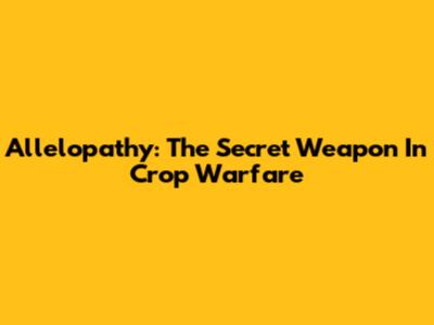Allelopathy: The Secret Weapon In Crop Warfare