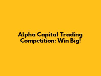 Alpha Capital Trading Competition: Win Big!
