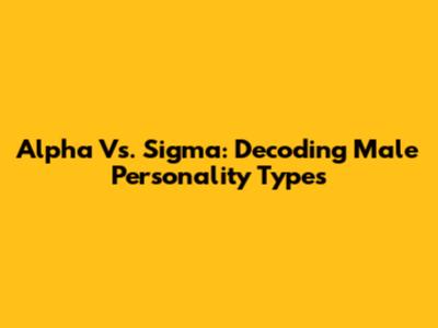 Alpha Vs. Sigma: Decoding Male Personality Types