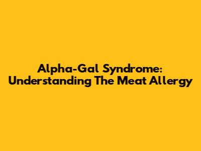 Alpha-Gal Syndrome: Understanding The Meat Allergy