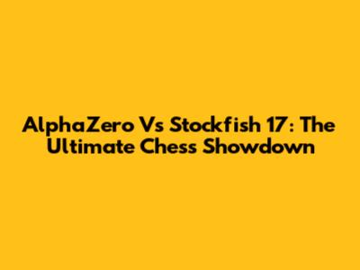 AlphaZero Vs Stockfish 17: The Ultimate Chess Showdown