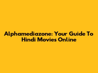 Alphamediazone: Your Guide To Hindi Movies Online