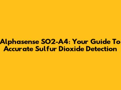 Alphasense SO2-A4: Your Guide To Accurate Sulfur Dioxide Detection