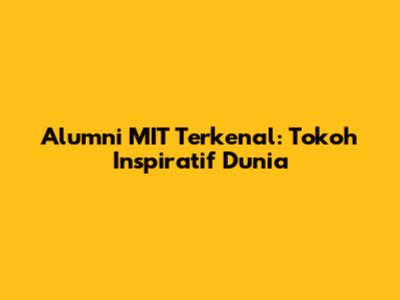 Alumni MIT Terkenal: Tokoh Inspiratif Dunia