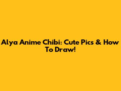 Alya Anime Chibi: Cute Pics & How To Draw!