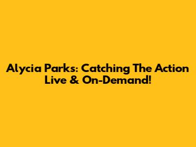 Alycia Parks: Catching The Action Live & On-Demand!