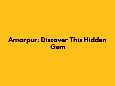 Amarpur: Discover This Hidden Gem