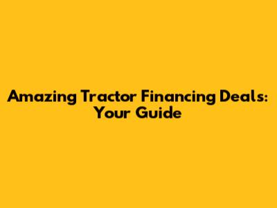Amazing Tractor Financing Deals: Your Guide