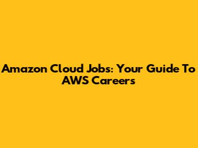 Amazon Cloud Jobs: Your Guide To AWS Careers