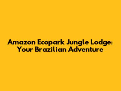 Amazon Ecopark Jungle Lodge: Your Brazilian Adventure