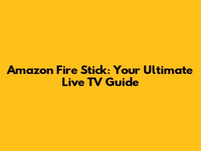 Amazon Fire Stick: Your Ultimate Live TV Guide