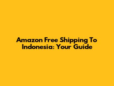 Amazon Free Shipping To Indonesia: Your Guide