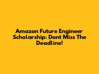 Amazon Future Engineer Scholarship: Don't Miss The Deadline!